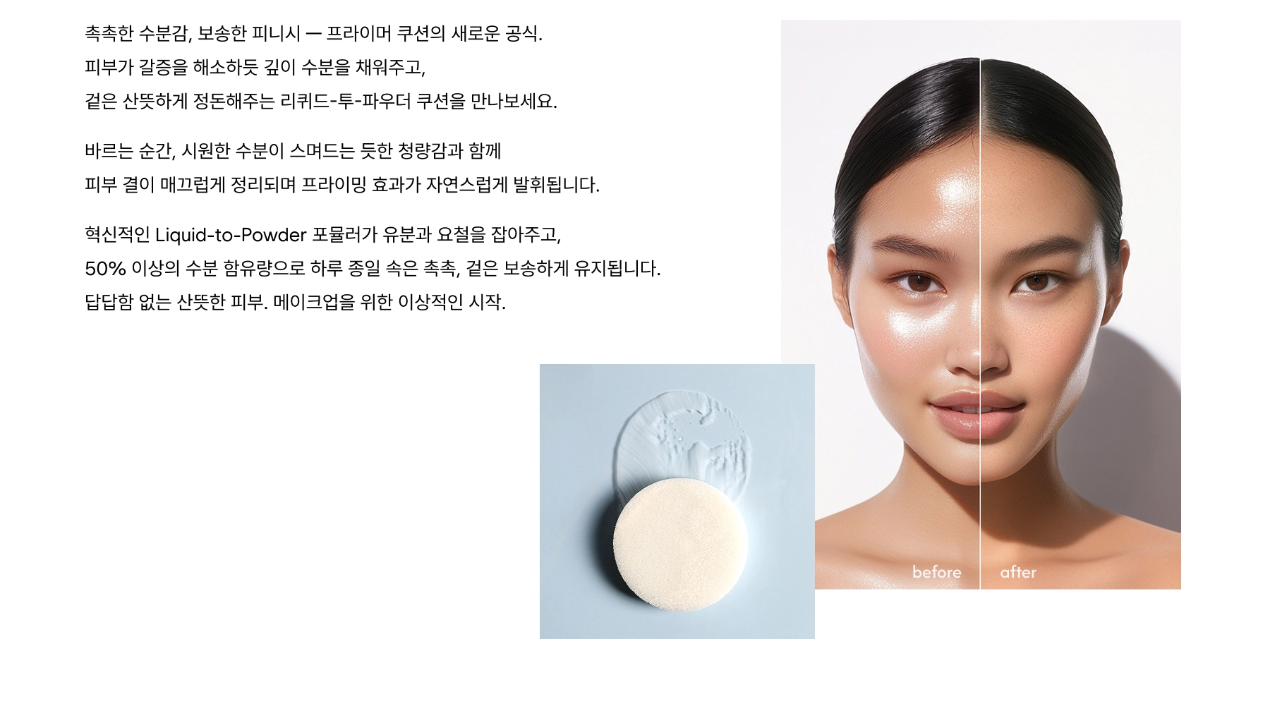 Oil Capture Liquid Powder, a water-to-powder cushion that hydrates while controlling excess oil. Lightweight and breathable with a refreshing finish. Liquid-to-Powder formula mattifies skin while 50% water content provides lasting hydration. Keeps complexion shine-free and comfortable all day.