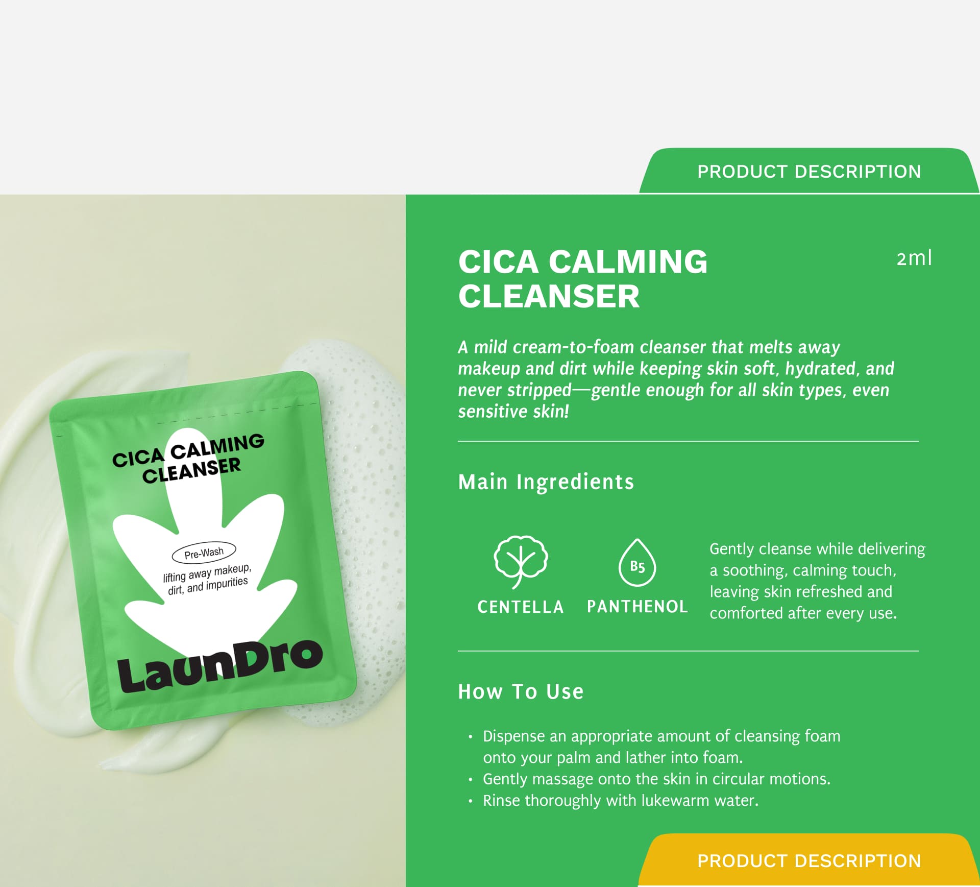 CICA CALMING CLEANSER A mild cream-to-foam cleanser that melts away makeup and dirt while keeping skin soft, hydrated, and never stripped—gentle enough for all skin types, even sensitive skin! Centella and Panthenol