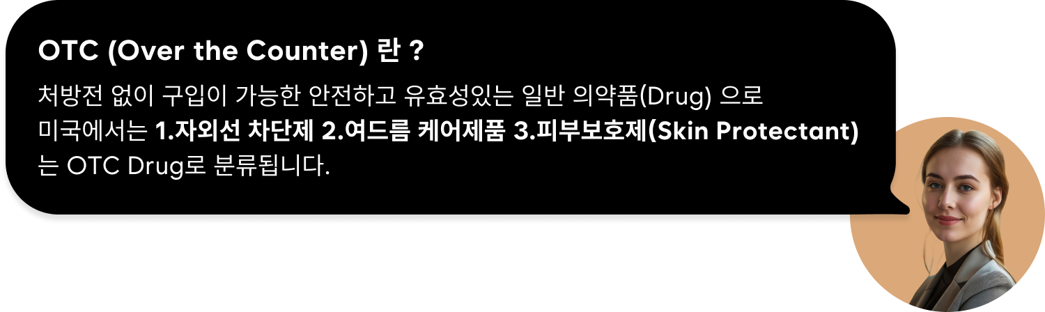 OTC (Over the Counter) 란 ? / 처방전 없이 구입이 가능한 안전하고 유효성있는 일반 의약품(Drug) 으로 미국에서는 1.자외선 차단제 2.여드름 케어제품 3.피부보호제(Skin Protectant)는 OTC Drug로 분류됩니다.